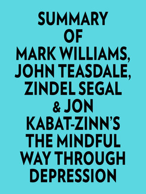 cover image of Summary of Mark Williams, John Teasdale, Zindel Segal & Jon Kabat-Zinn's the Mindful Way Through Depression